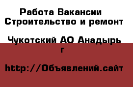 Работа Вакансии - Строительство и ремонт. Чукотский АО,Анадырь г.